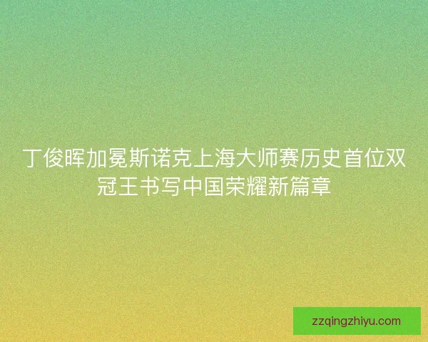 丁俊晖加冕斯诺克上海大师赛历史首位双冠王书写中国荣耀新篇章 丁俊晖加冕斯诺克上海大师赛历史首位双冠王书写中国荣耀新篇章