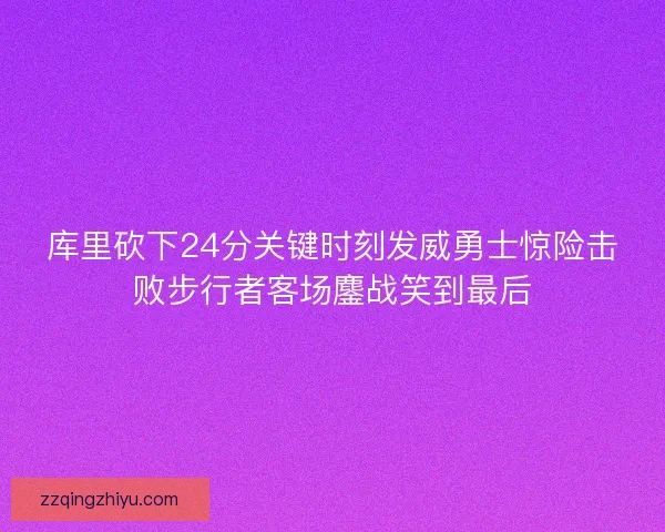 库里砍下24分关键时刻发威勇士惊险击败步行者客场鏖战笑到最后 库里砍下24分关键时刻发威勇士惊险击败步行者客场鏖战笑到最后