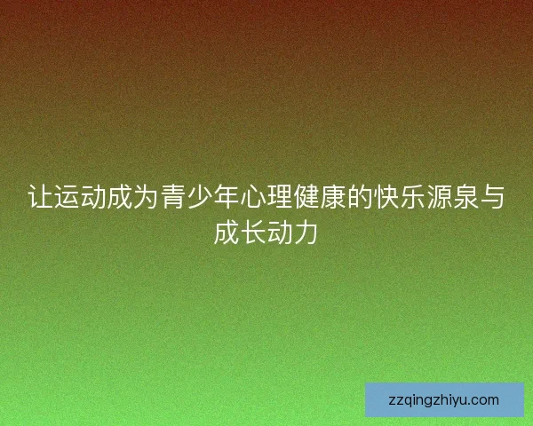 让运动成为青少年心理健康的快乐源泉与成长动力 让运动成为青少年心理健康的快乐源泉与成长动力
