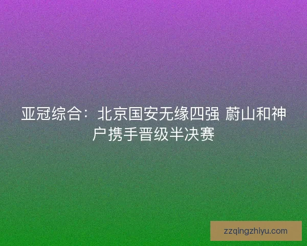 亚冠综合：北京国安无缘四强 蔚山和神户携手晋级半决赛