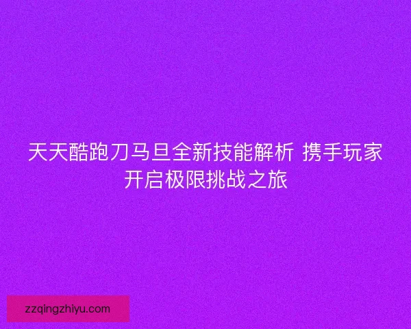 天天酷跑刀马旦全新技能解析 携手玩家开启极限挑战之旅 天天酷跑刀马旦全新技能解析 携手玩家开启极限挑战之旅