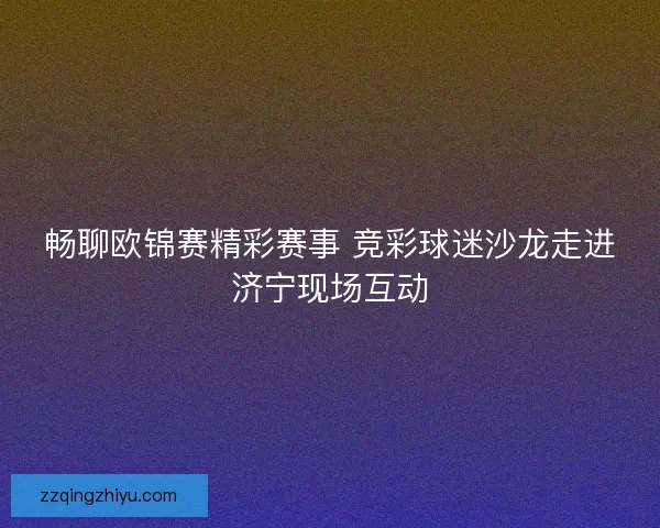 畅聊欧锦赛精彩赛事 竞彩球迷沙龙走进济宁现场互动 畅聊欧锦赛精彩赛事 竞彩球迷沙龙走进济宁现场互动