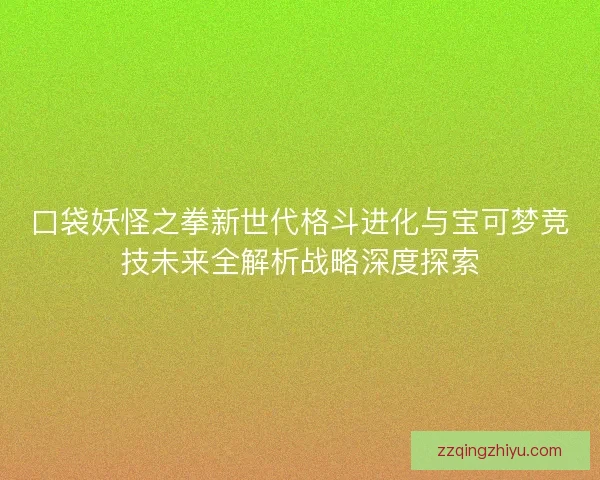 口袋妖怪之拳新世代格斗进化与宝可梦竞技未来全解析战略深度探索
