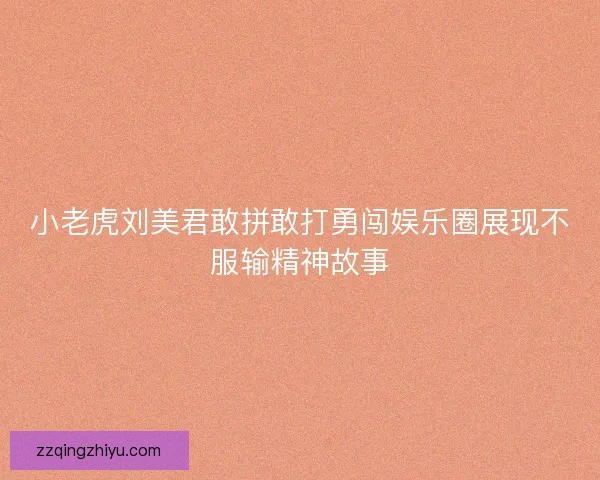 小老虎刘美君敢拼敢打勇闯娱乐圈展现不服输精神故事 小老虎刘美君敢拼敢打勇闯娱乐圈展现不服输精神故事